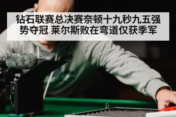钻石联赛总决赛奈顿十九秒九五强势夺冠 莱尔斯败在弯道仅获季军